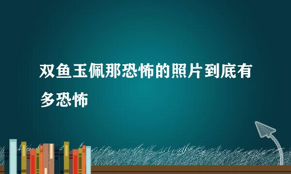 双鱼玉佩那恐怖的照片到底有多恐怖