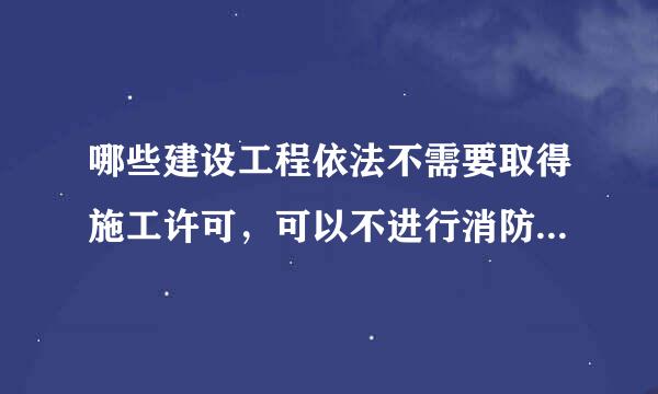 哪些建设工程依法不需要取得施工许可，可以不进行消防设计、竣工验收消防备案。