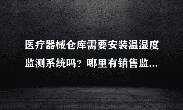 医疗器械仓库需要安装温湿度监测系统吗？哪里有销售监测系统的厂家？