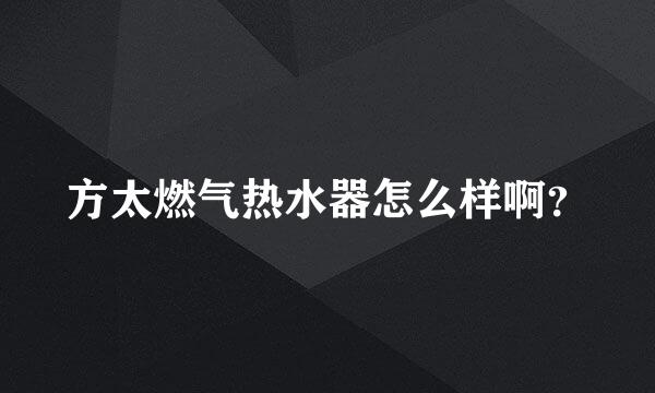 方太燃气热水器怎么样啊？