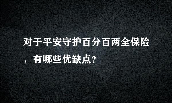 对于平安守护百分百两全保险，有哪些优缺点？