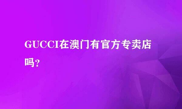 GUCCI在澳门有官方专卖店吗？