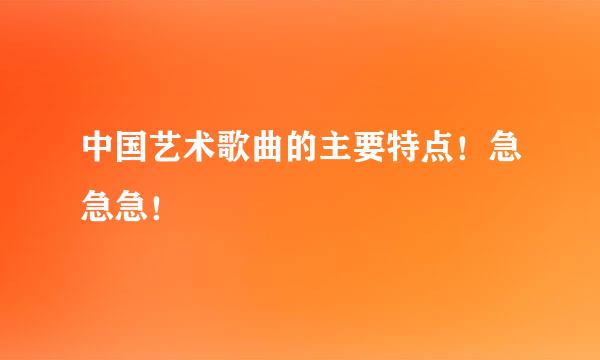 中国艺术歌曲的主要特点！急急急！