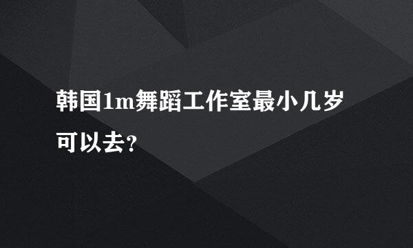 韩国1m舞蹈工作室最小几岁可以去？