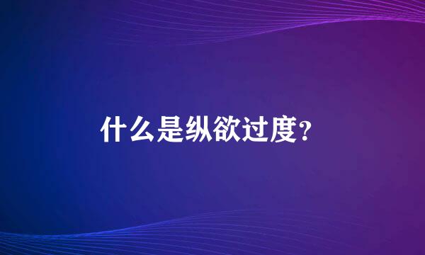 什么是纵欲过度？