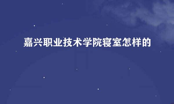 嘉兴职业技术学院寝室怎样的