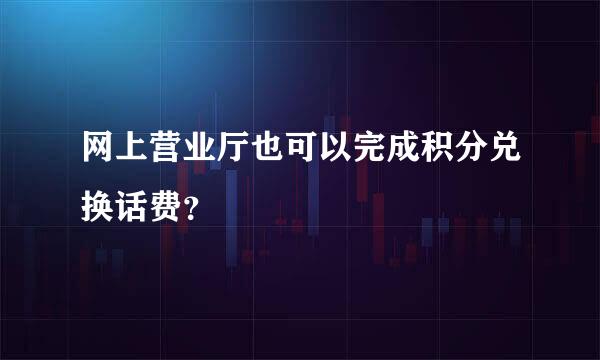 网上营业厅也可以完成积分兑换话费？