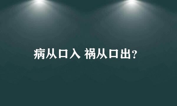 病从口入 祸从口出？