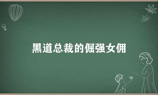 黑道总裁的倔强女佣