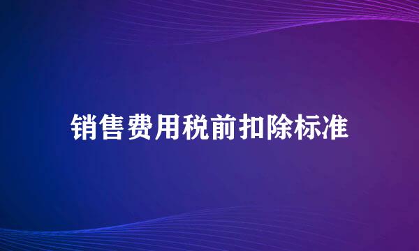 销售费用税前扣除标准