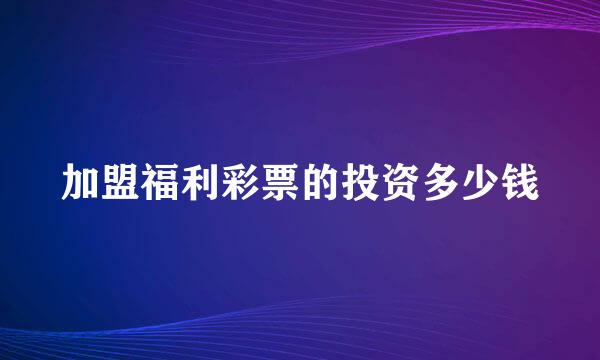 加盟福利彩票的投资多少钱