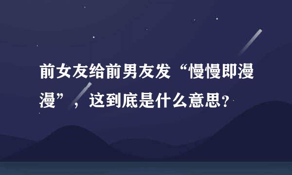 前女友给前男友发“慢慢即漫漫”，这到底是什么意思？