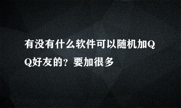 有没有什么软件可以随机加QQ好友的？要加很多