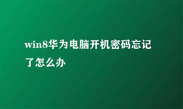 win8华为电脑开机密码忘记了怎么办