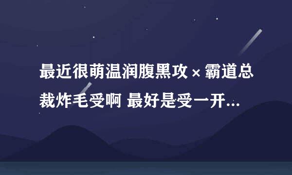 最近很萌温润腹黑攻×霸道总裁炸毛受啊 最好是受一开始是直男 极端厌恶gay 总之一副起点男的做派啦