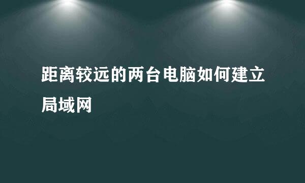 距离较远的两台电脑如何建立局域网