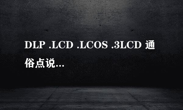 DLP .LCD .LCOS .3LCD 通俗点说 优缺点是吗啊