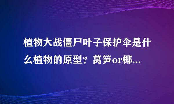 植物大战僵尸叶子保护伞是什么植物的原型？莴笋or椰子树？？？