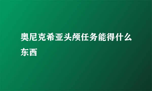 奥尼克希亚头颅任务能得什么东西