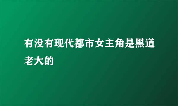 有没有现代都市女主角是黑道老大的