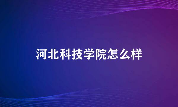 河北科技学院怎么样