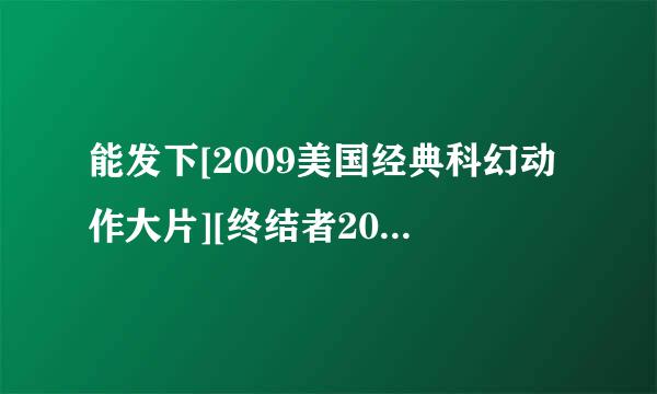 能发下[2009美国经典科幻动作大片][终结者2018：救世主][720P高清][中英双字]]的种子或下载链接么？