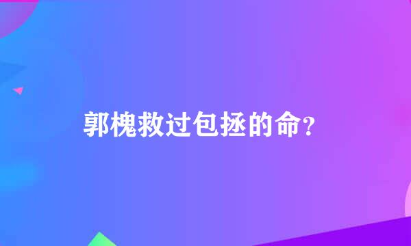 郭槐救过包拯的命？