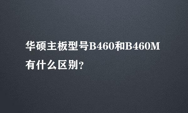 华硕主板型号B460和B460M有什么区别？