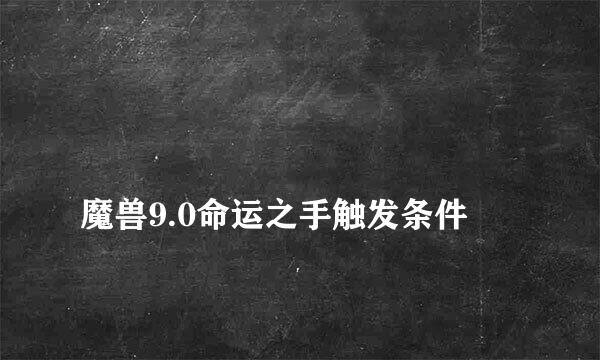 
魔兽9.0命运之手触发条件
