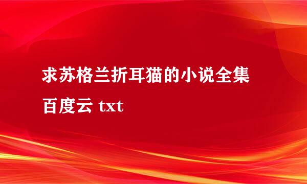 求苏格兰折耳猫的小说全集 百度云 txt