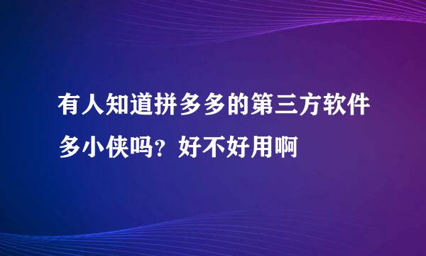 有人知道拼多多的第三方软件多小侠吗？好不好用啊