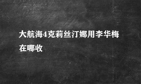 大航海4克莉丝汀娜用李华梅在哪收