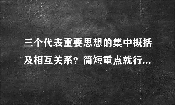 三个代表重要思想的集中概括及相互关系？简短重点就行了，考试需要、