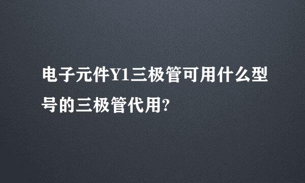 电子元件Y1三极管可用什么型号的三极管代用?