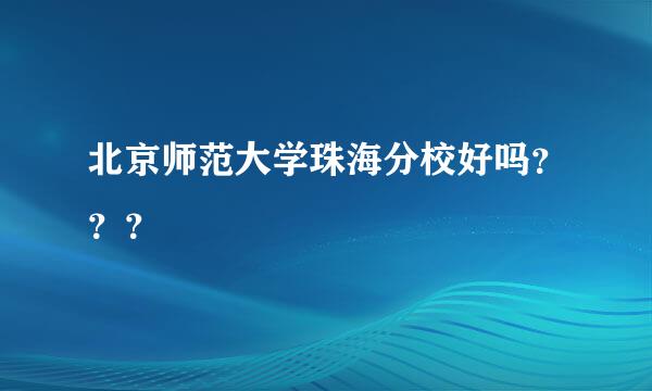 北京师范大学珠海分校好吗？？？