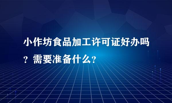 小作坊食品加工许可证好办吗？需要准备什么？