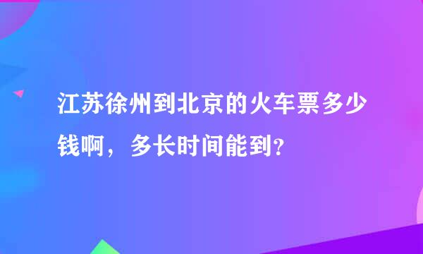 江苏徐州到北京的火车票多少钱啊，多长时间能到？