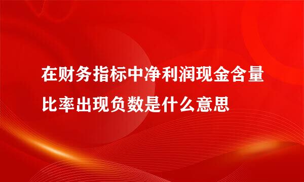 在财务指标中净利润现金含量比率出现负数是什么意思