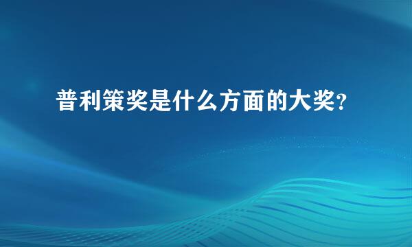 普利策奖是什么方面的大奖？