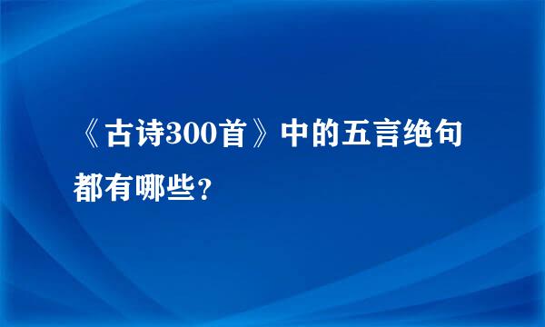 《古诗300首》中的五言绝句都有哪些？