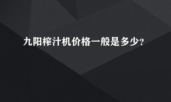 九阳榨汁机价格一般是多少？