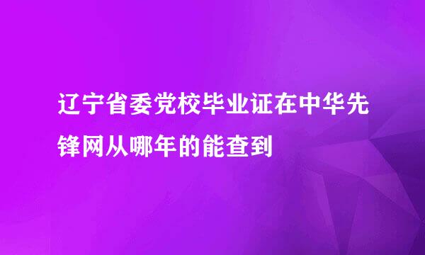 辽宁省委党校毕业证在中华先锋网从哪年的能查到