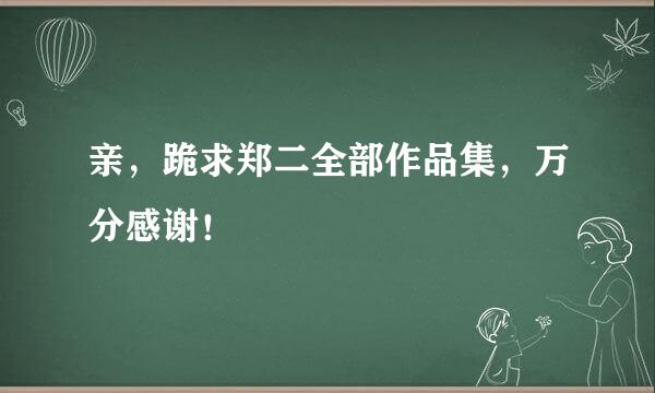 亲，跪求郑二全部作品集，万分感谢！