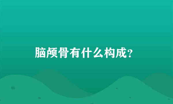 脑颅骨有什么构成？