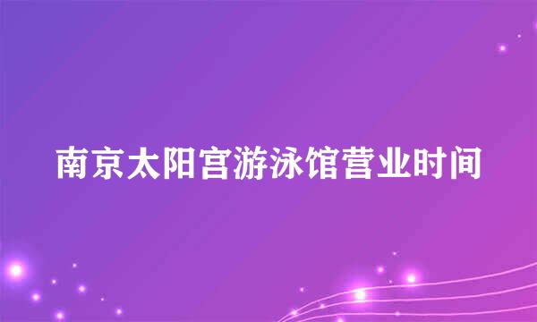 南京太阳宫游泳馆营业时间