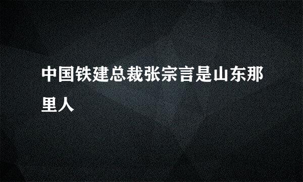 中国铁建总裁张宗言是山东那里人