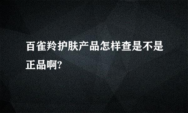 百雀羚护肤产品怎样查是不是正品啊?