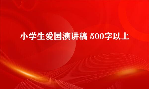 小学生爱国演讲稿 500字以上