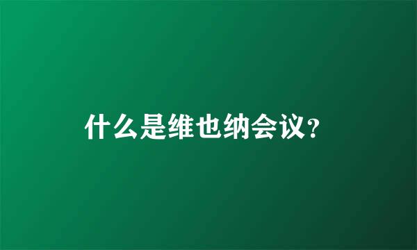 什么是维也纳会议？