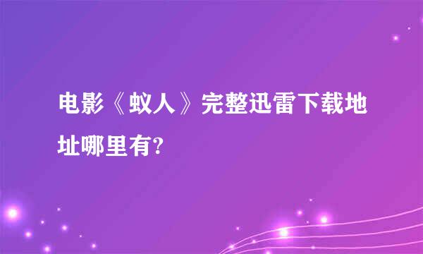 电影《蚁人》完整迅雷下载地址哪里有?